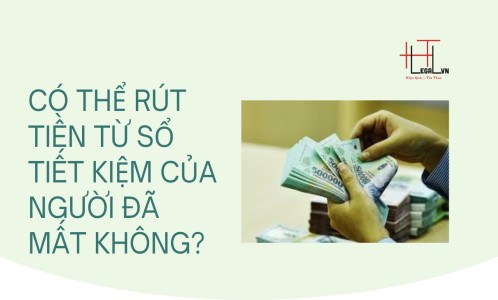CÓ THỂ RÚT TIỀN TỪ SỔ TIẾT KIỆM CỦA NGƯỜI ĐÃ MẤT KHÔNG? (CÔNG TY LUẬT UY TÍN TẠI TẠI TP HỒ CHÍ MINH, VIỆT NAM)